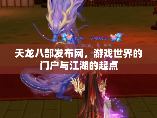 天龙八部发布网，游戏世界的门户与江湖的起点