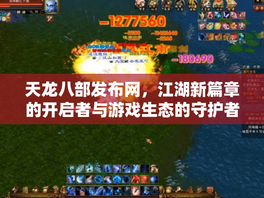 天龙八部发布网，江湖新篇章的开启者与游戏生态的守护者