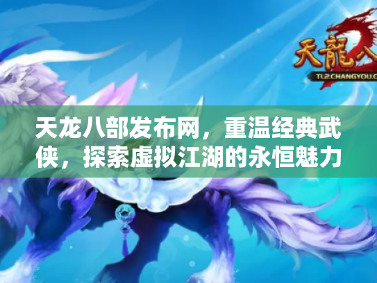 天龙八部发布网，重温经典武侠，探索虚拟江湖的永恒魅力