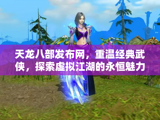 天龙八部发布网，重温经典武侠，探索虚拟江湖的永恒魅力