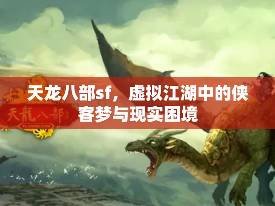 天龙八部sf，虚拟江湖中的侠客梦与现实困境