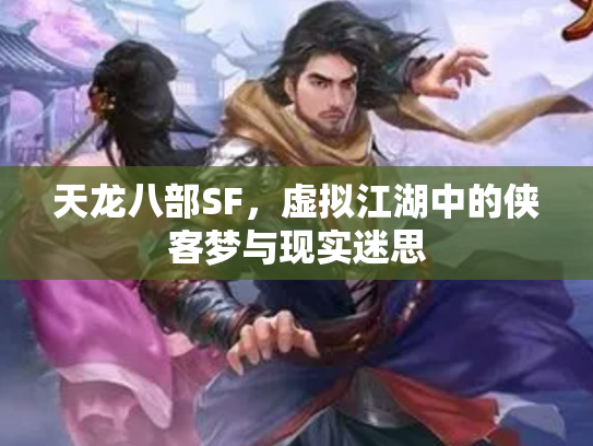 天龙八部SF，虚拟江湖中的侠客梦与现实迷思