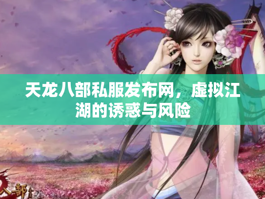 天龙八部私服发布网，虚拟江湖的诱惑与风险