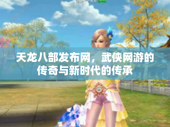 天龙八部发布网，武侠网游的传奇与新时代的传承