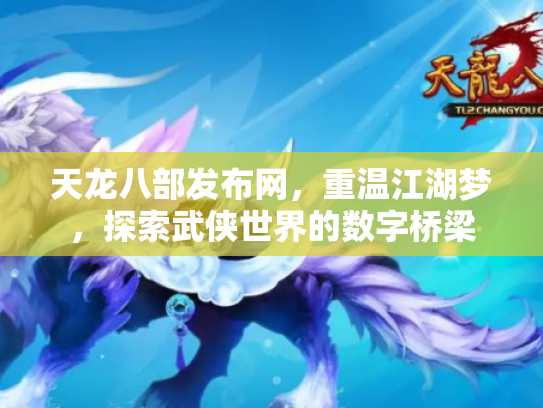 天龙八部发布网，重温江湖梦，探索武侠世界的数字桥梁