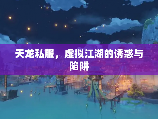 天龙私服，虚拟江湖的诱惑与陷阱
