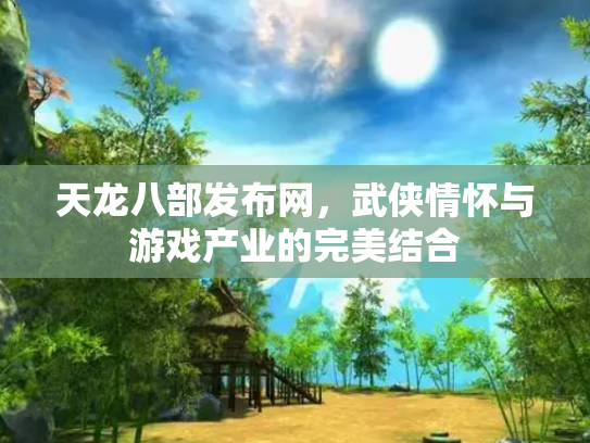 天龙八部发布网，武侠情怀与游戏产业的完美结合