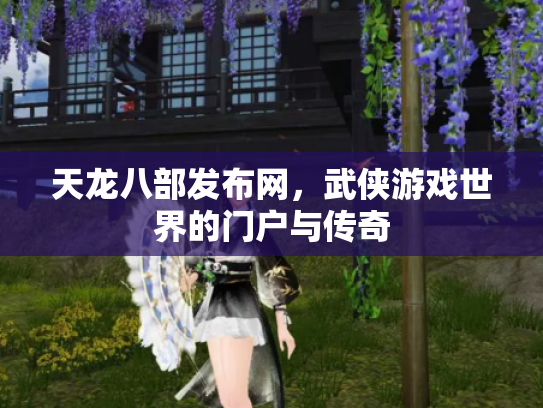 天龙八部发布网，武侠游戏世界的门户与传奇