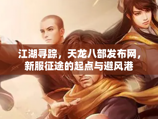 江湖寻踪，天龙八部发布网，新服征途的起点与避风港
