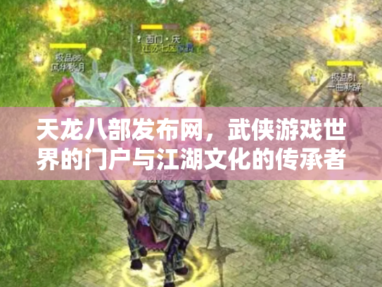 天龙八部发布网，武侠游戏世界的门户与江湖文化的传承者