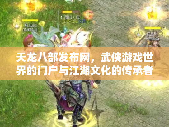 天龙八部发布网，武侠游戏世界的门户与江湖文化的传承者