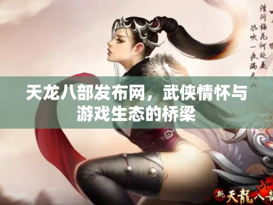 天龙八部发布网，武侠情怀与游戏生态的桥梁