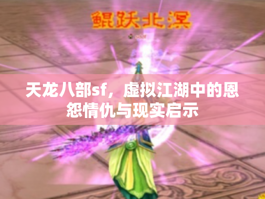 天龙八部sf，虚拟江湖中的恩怨情仇与现实启示
