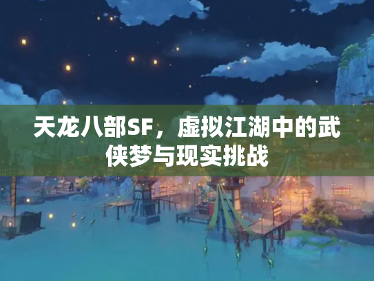 天龙八部SF，虚拟江湖中的武侠梦与现实挑战