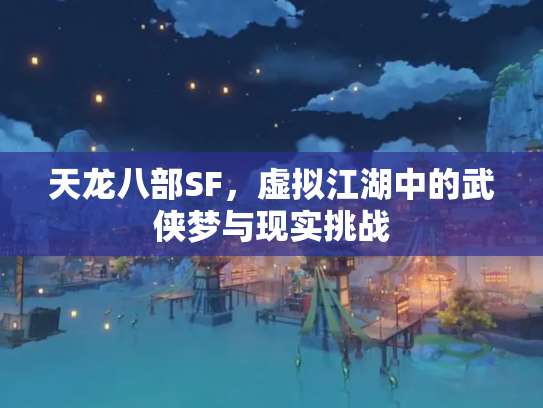 天龙八部SF，虚拟江湖中的武侠梦与现实挑战