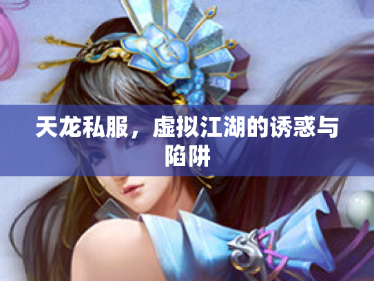 天龙私服，虚拟江湖的诱惑与陷阱