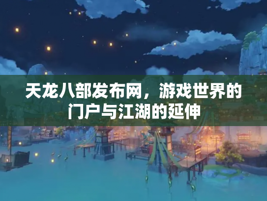 天龙八部发布网，游戏世界的门户与江湖的延伸