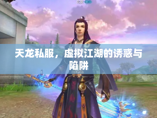 天龙私服，虚拟江湖的诱惑与陷阱