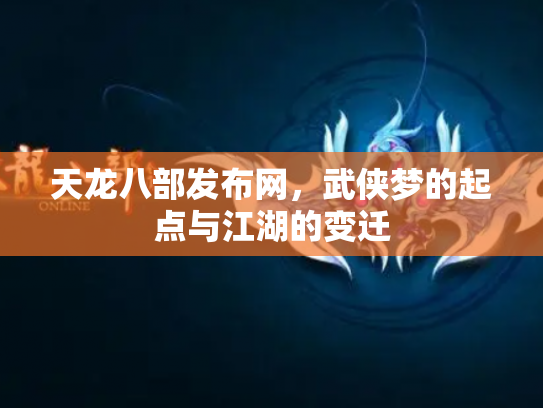 天龙八部发布网，武侠梦的起点与江湖的变迁