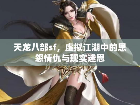 天龙八部sf，虚拟江湖中的恩怨情仇与现实迷思