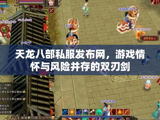 天龙八部私服发布网，游戏情怀与风险并存的双刃剑