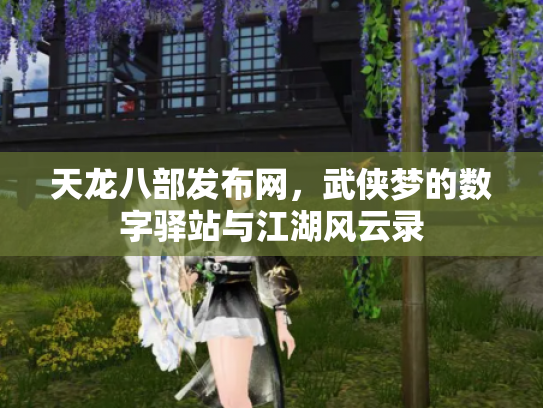 天龙八部发布网，武侠梦的数字驿站与江湖风云录