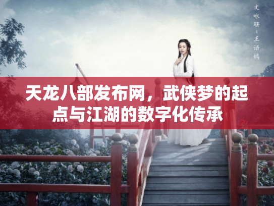 天龙八部发布网，武侠梦的起点与江湖的数字化传承