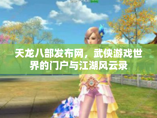 天龙八部发布网，武侠游戏世界的门户与江湖风云录