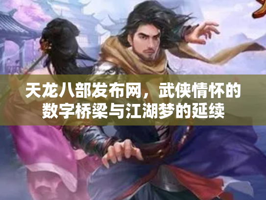 天龙八部发布网，武侠情怀的数字桥梁与江湖梦的延续