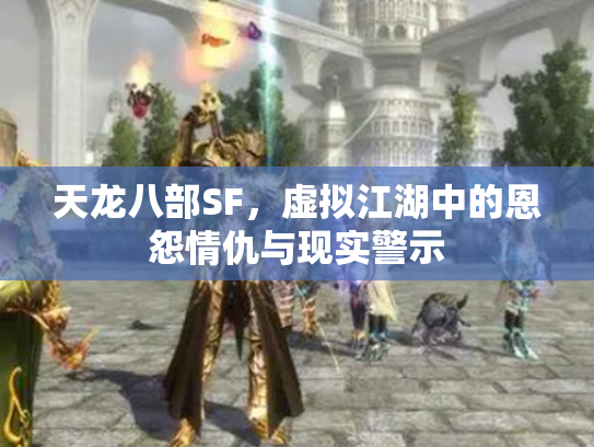 天龙八部SF，虚拟江湖中的恩怨情仇与现实警示