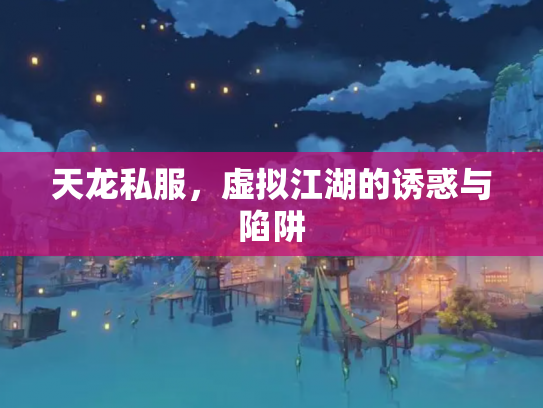 天龙私服，虚拟江湖的诱惑与陷阱