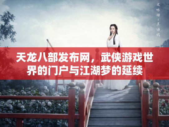 天龙八部发布网，武侠游戏世界的门户与江湖梦的延续