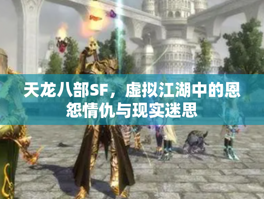 天龙八部SF，虚拟江湖中的恩怨情仇与现实迷思
