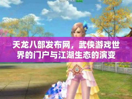 天龙八部发布网，武侠游戏世界的门户与江湖生态的演变