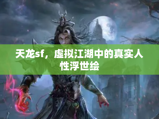 天龙sf，虚拟江湖中的真实人性浮世绘
