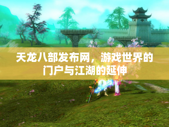 天龙八部发布网，游戏世界的门户与江湖的延伸