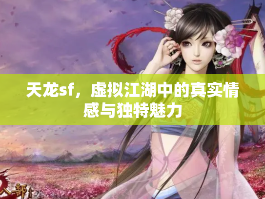 天龙sf，虚拟江湖中的真实情感与独特魅力