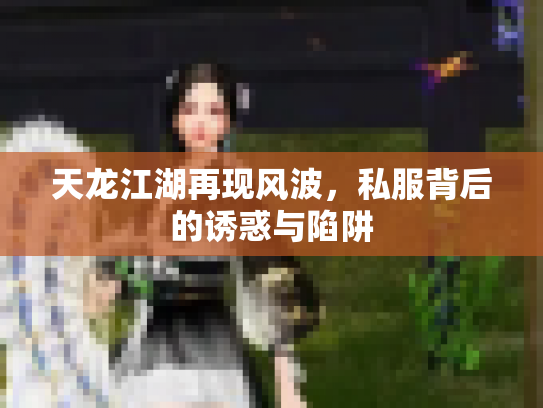 天龙江湖再现风波，私服背后的诱惑与陷阱
