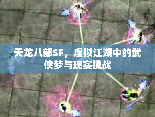 天龙八部SF，虚拟江湖中的武侠梦与现实挑战