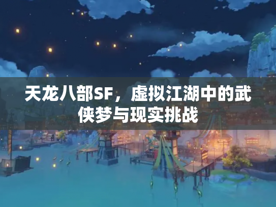 天龙八部SF，虚拟江湖中的武侠梦与现实挑战