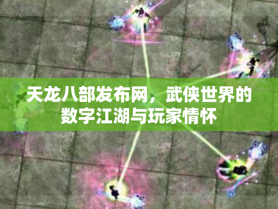 天龙八部发布网，武侠世界的数字江湖与玩家情怀