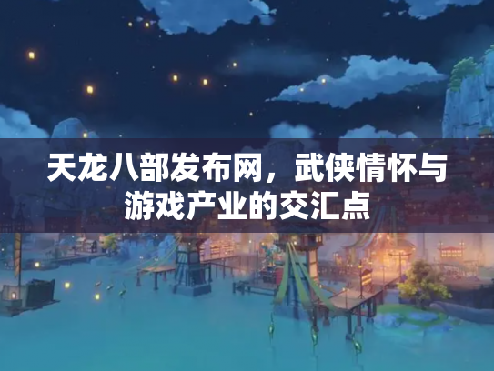 天龙八部发布网，武侠情怀与游戏产业的交汇点