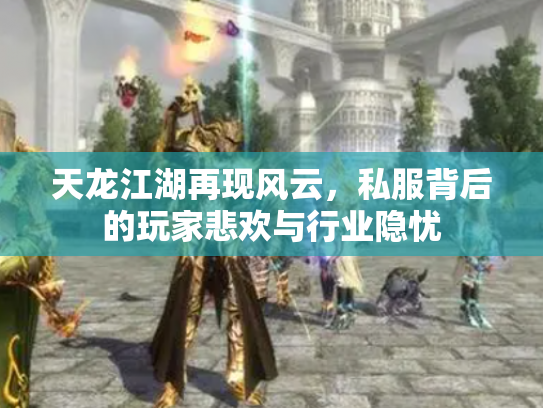 天龙江湖再现风云，私服背后的玩家悲欢与行业隐忧