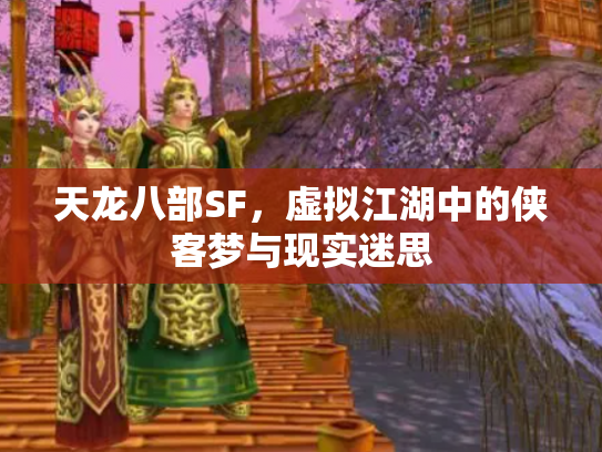 天龙八部SF，虚拟江湖中的侠客梦与现实迷思