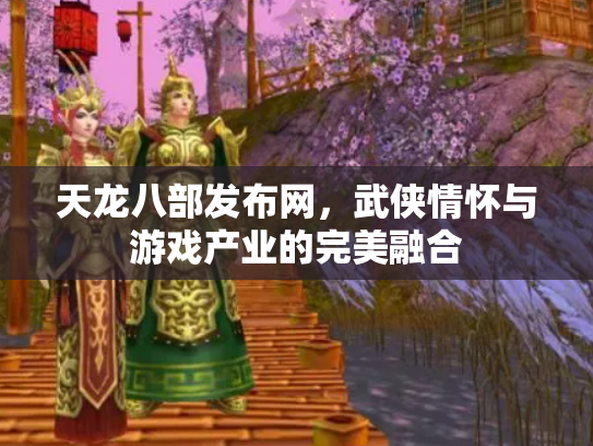 天龙八部发布网，武侠情怀与游戏产业的完美融合