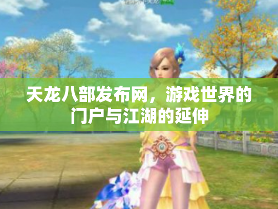 天龙八部发布网，游戏世界的门户与江湖的延伸