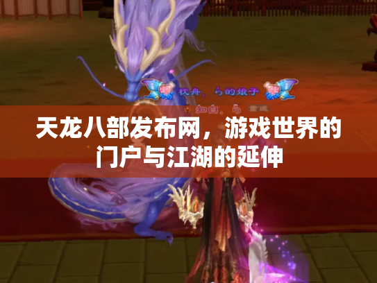 天龙八部发布网，游戏世界的门户与江湖的延伸