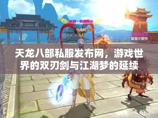 天龙八部私服发布网，游戏世界的双刃剑与江湖梦的延续
