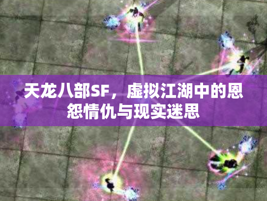 天龙八部SF，虚拟江湖中的恩怨情仇与现实迷思