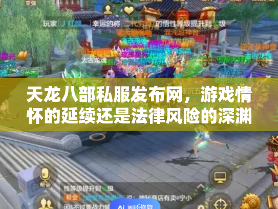 天龙八部私服发布网，游戏情怀的延续还是法律风险的深渊？